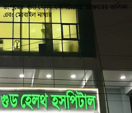 রংপুরের গুড হেলথ হসপিটালের ডাক্তারের তালিকা এবং মোবাইল নাম্বার