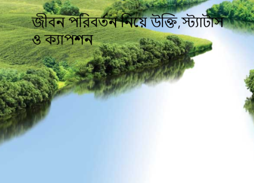 জীবন পরিবর্তন নিয়ে উক্তি,স্ট্যাটাস ও ক্যাপশন