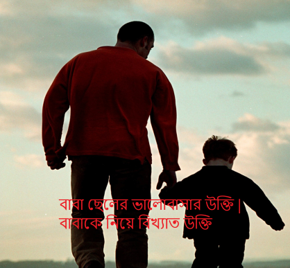বাবা ছেলের ভালোবাসার উক্তি | বাবাকে নিয়ে বিখ্যাত উক্তি