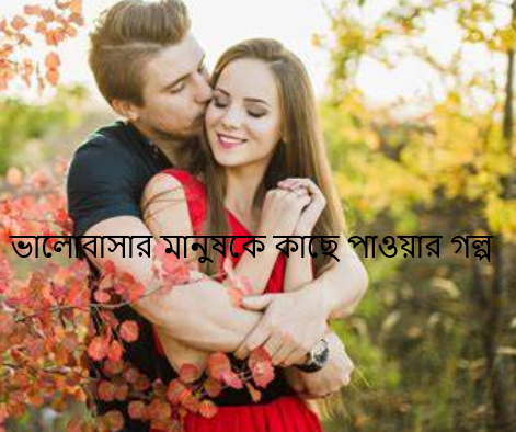 ভালোবাসার মানুষকে কাছে পাওয়ার গল্প