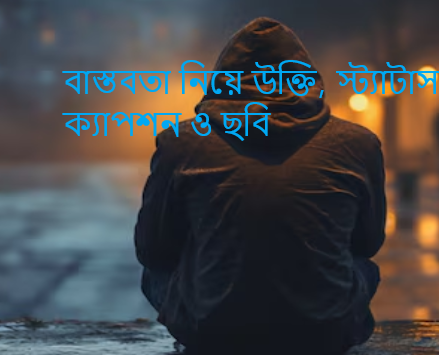 বাস্তবতা নিয়ে উক্তি, স্ট্যাটাস, ক্যাপশন ও ছবি
