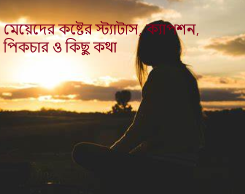 মেয়েদের কষ্টের স্ট্যাটাস, ক্যাপশন, পিকচার ও কিছু কথা