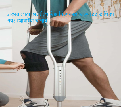 ঢাকার সেরা অর্থোপেডিক্স বিশেষজ্ঞ ডাক্তারের তালিকা এবং মোবাইল নাম্বার