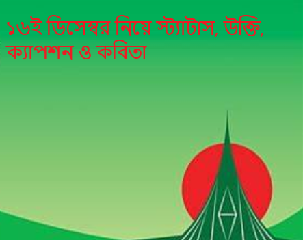 ১৬ই ডিসেম্বর নিয়ে স্ট্যাটাস, উক্তি, ক্যাপশন ও কবিতা