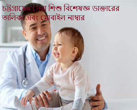 চট্টগ্রামের সেরা শিশু বিশেষজ্ঞ ডাক্তারের তালিকা এবং মোবাইল নাম্বার